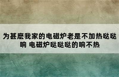 为甚麽我家的电磁炉老是不加热哒哒响 电磁炉哒哒哒的响不热